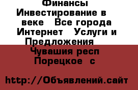 Финансы. Инвестирование в 21 веке - Все города Интернет » Услуги и Предложения   . Чувашия респ.,Порецкое. с.